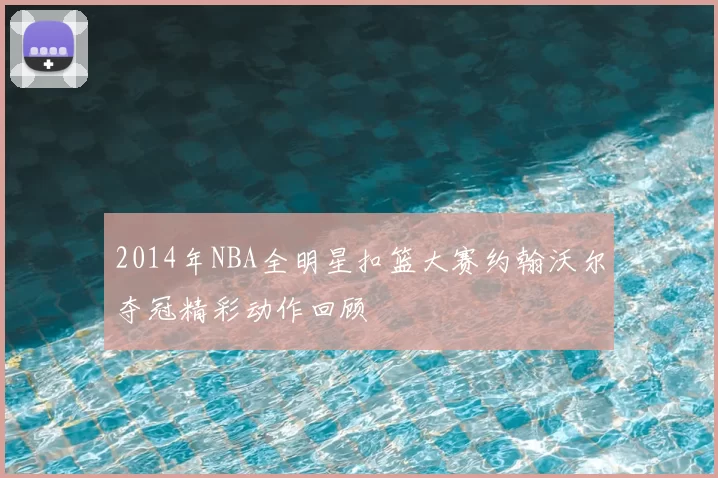 2014年NBA全明星扣篮大赛约翰沃尔夺冠精彩动作回顾