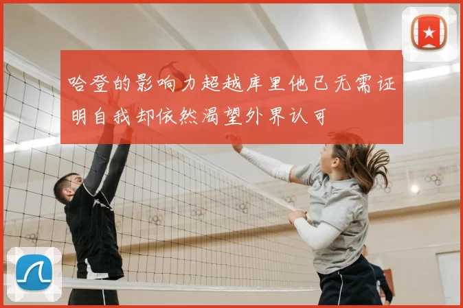 哈登的影响力超越库里他已无需证明自我却依然渴望外界认可