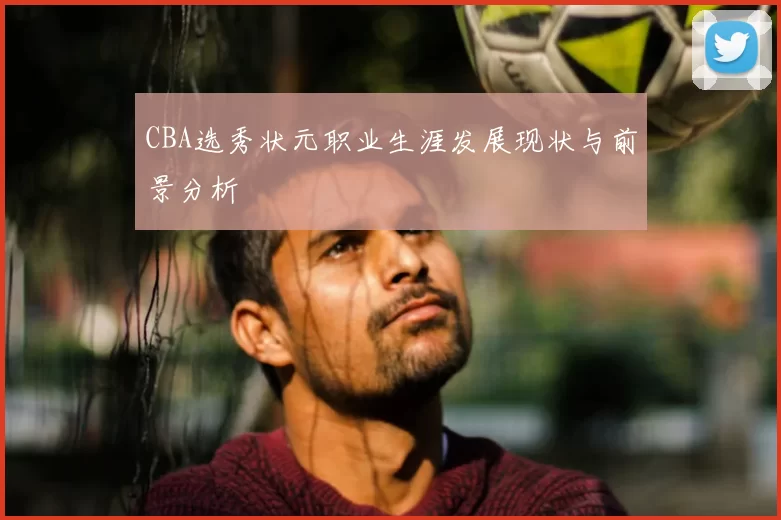 CBA选秀状元职业生涯发展现状与前景分析