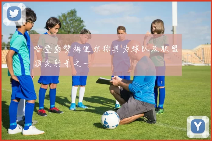 哈登盛赞梅里尔称其为球队及联盟顶尖射手之一