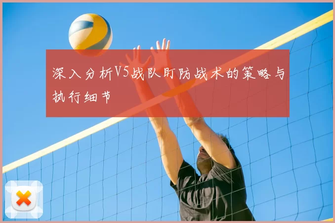 深入分析V5战队盯防战术的策略与执行细节
