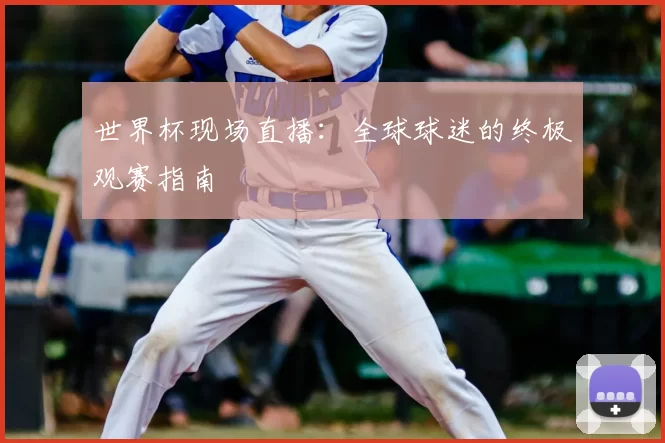 世界杯现场直播：全球球迷的终极观赛指南