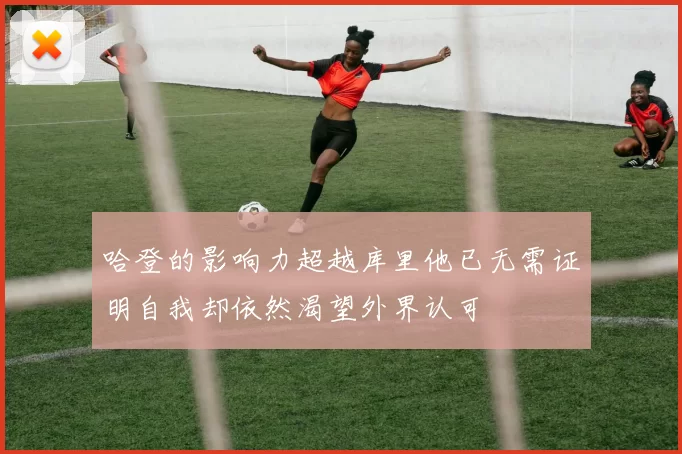 哈登的影响力超越库里他已无需证明自我却依然渴望外界认可