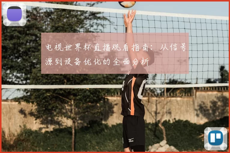 电视世界杯直播观看指南:从信号源到设备优化的全面分析