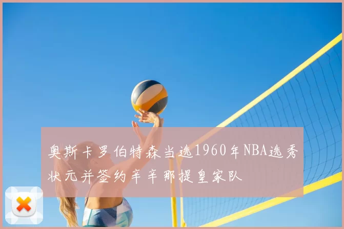 奥斯卡罗伯特森当选1960年NBA选秀状元并签约辛辛那提皇家队