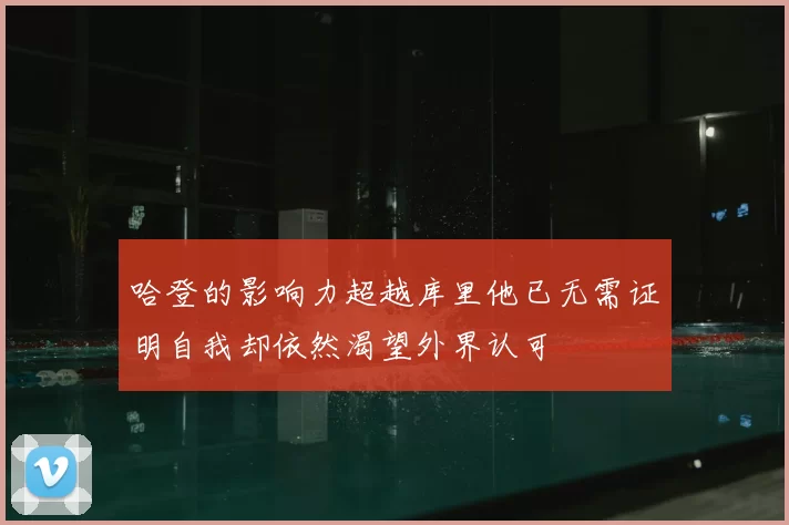 哈登的影响力超越库里他已无需证明自我却依然渴望外界认可