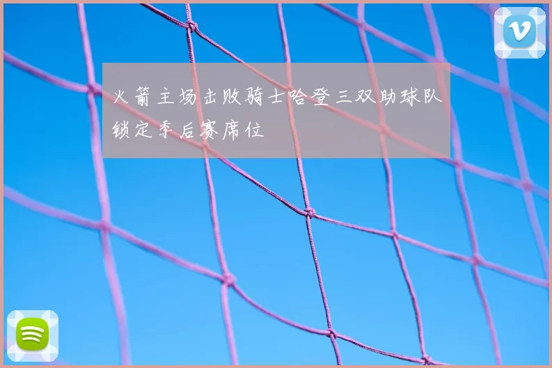 火箭主场击败骑士哈登三双助球队锁定季后赛席位