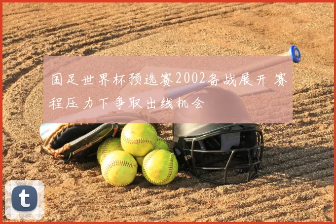 国足世界杯预选赛2002备战展开 赛程压力下争取出线机会