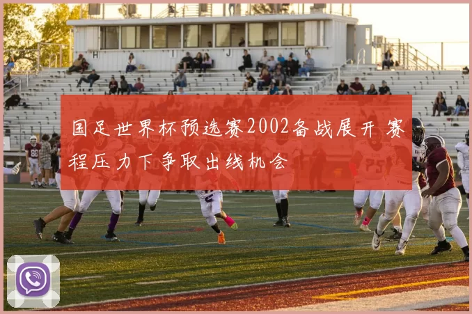 国足世界杯预选赛2002备战展开 赛程压力下争取出线机会