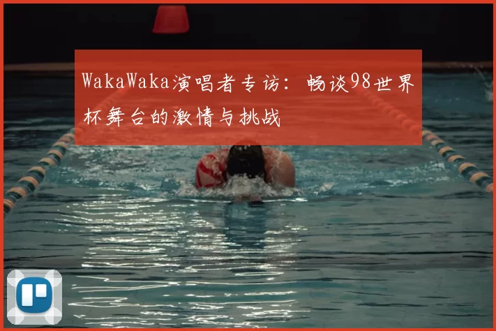 WakaWaka演唱者专访:畅谈98世界杯舞台的激情与挑战