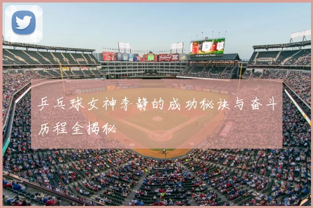 乒乓球女神李静的成功秘诀与奋斗历程全揭秘