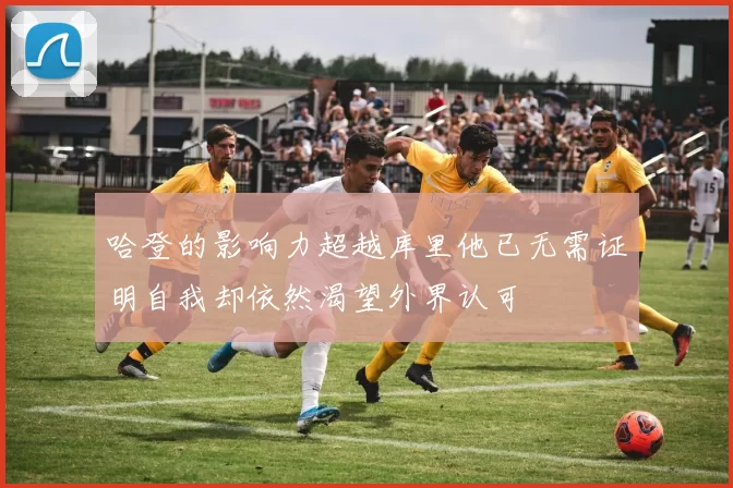 哈登的影响力超越库里他已无需证明自我却依然渴望外界认可
