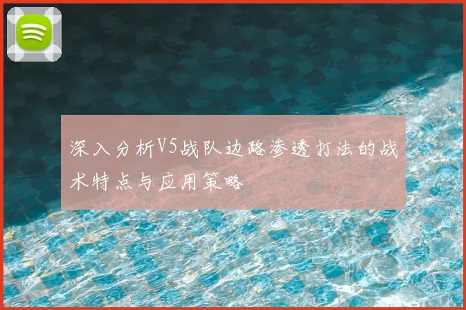 深入分析V5战队边路渗透打法的战术特点与应用策略