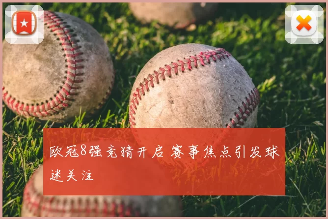 欧冠8强竞猜开启 赛事焦点引发球迷关注