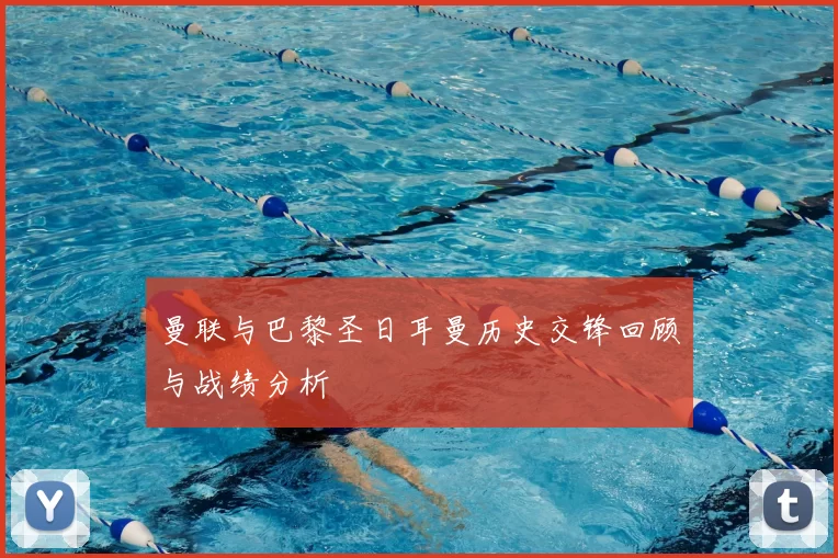 曼联与巴黎圣日耳曼历史交锋回顾与战绩分析