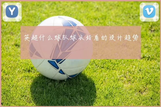 英超什么球队球衣好看的设计趋势