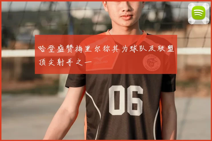 哈登盛赞梅里尔称其为球队及联盟顶尖射手之一