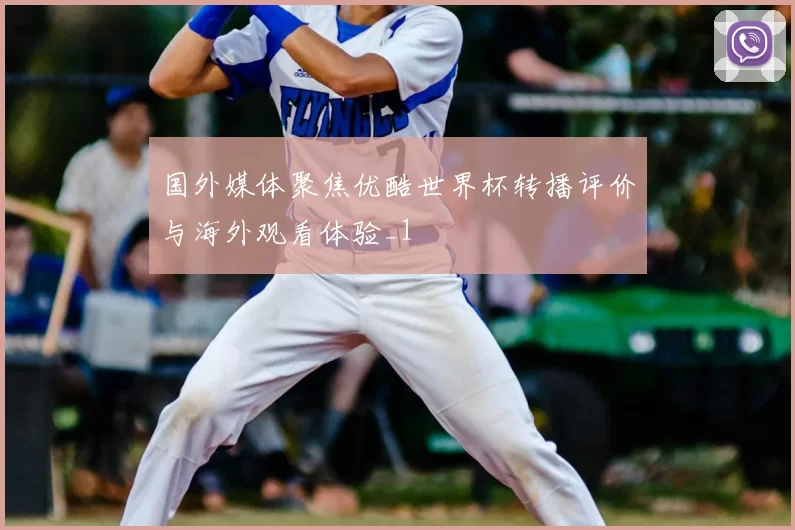 国外媒体聚焦优酷世界杯转播评价与海外观看体验_1