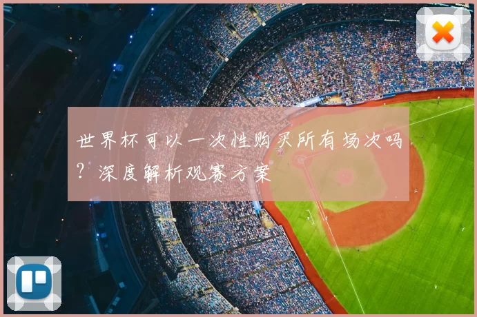 世界杯可以一次性购买所有场次吗？深度解析观赛方案