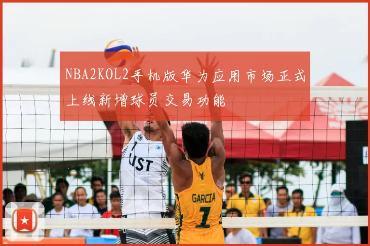 NBA2KOL2手机版华为应用市场正式上线新增球员交易功能