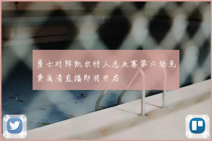 勇士对阵凯尔特人总决赛第六场免费高清直播即将开启