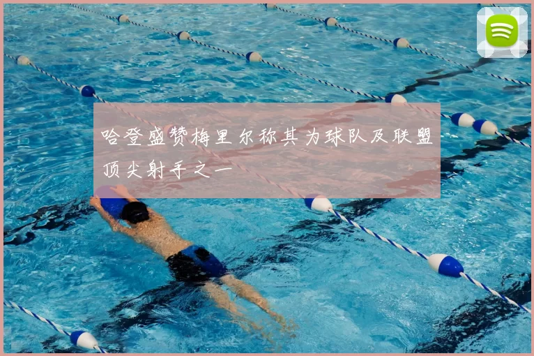 哈登盛赞梅里尔称其为球队及联盟顶尖射手之一