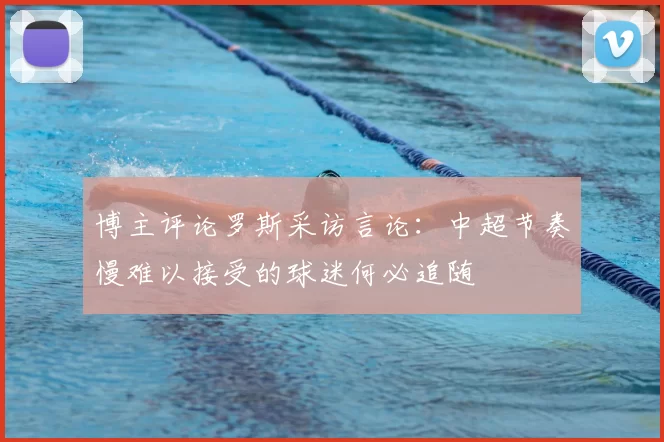 博主评论罗斯采访言论:中超节奏慢难以接受的球迷何必追随