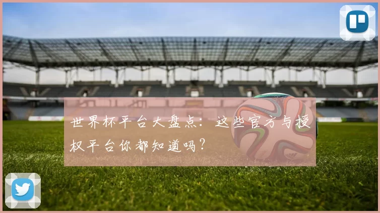 世界杯平台大盘点:这些官方与授权平台你都知道吗?