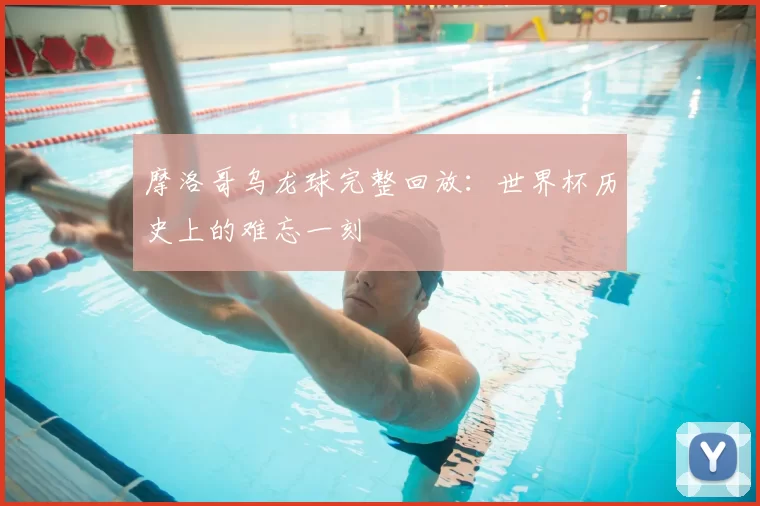 摩洛哥乌龙球完整回放：世界杯历史上的难忘一刻