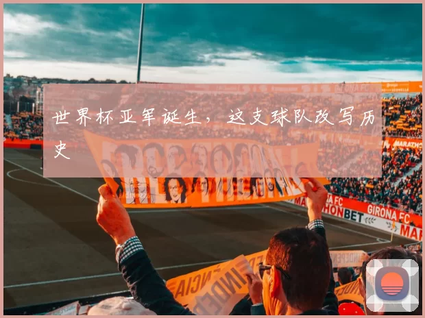 世界杯亚军诞生，这支球队改写历史
