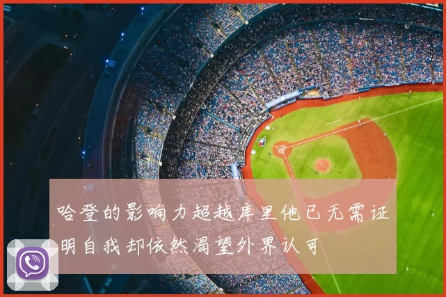 哈登的影响力超越库里他已无需证明自我却依然渴望外界认可