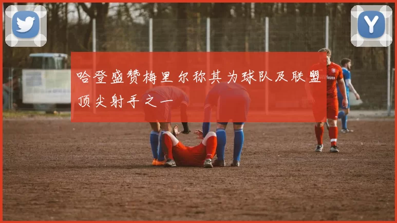 哈登盛赞梅里尔称其为球队及联盟顶尖射手之一