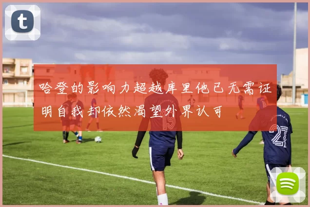 哈登的影响力超越库里他已无需证明自我却依然渴望外界认可