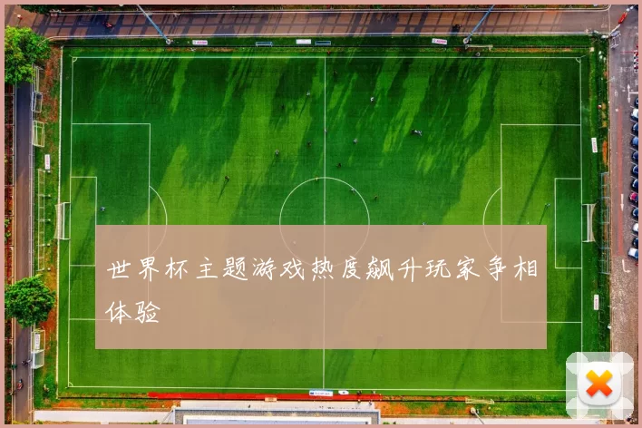 世界杯主题游戏热度飙升玩家争相体验