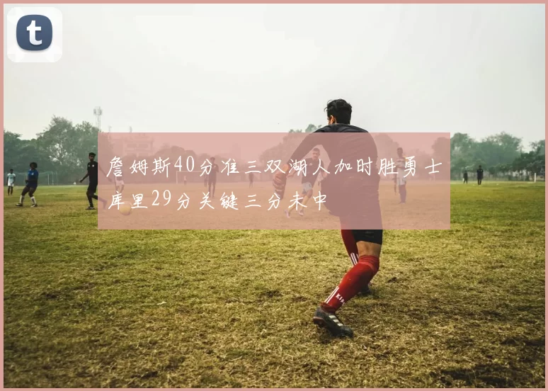 詹姆斯40分准三双湖人加时胜勇士库里29分关键三分未中