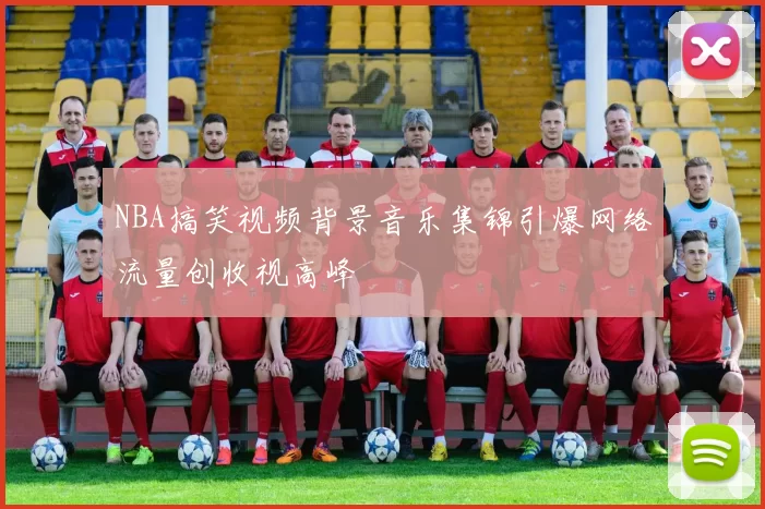 NBA搞笑视频背景音乐集锦引爆网络流量创收视高峰