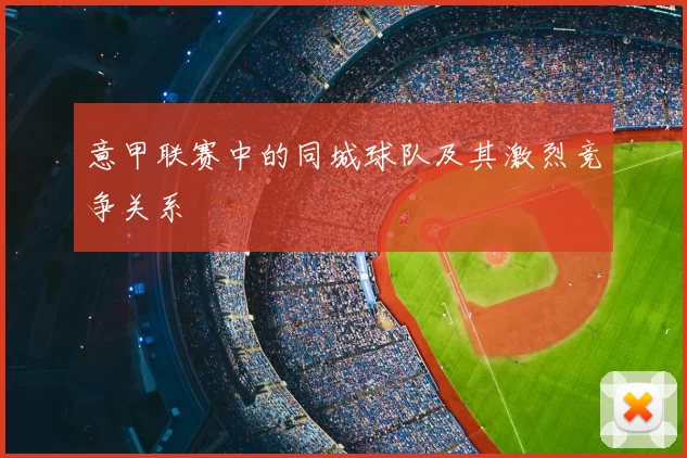 意甲联赛中的同城球队及其激烈竞争关系