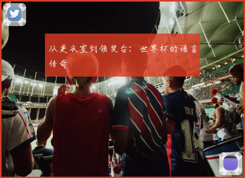 从更衣室到领奖台：世界杯的语言传奇