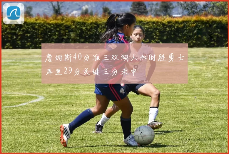詹姆斯40分准三双湖人加时胜勇士库里29分关键三分未中