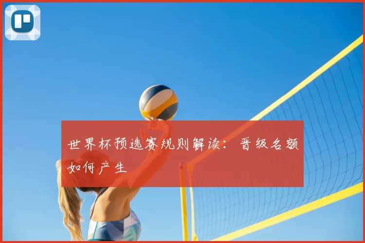 世界杯预选赛规则解读：晋级名额如何产生