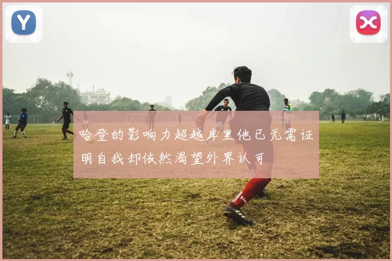 哈登的影响力超越库里他已无需证明自我却依然渴望外界认可