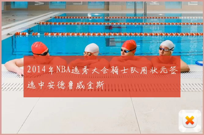 2014年NBA选秀大会骑士队用状元签选中安德鲁威金斯