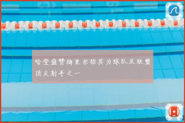 哈登盛赞梅里尔称其为球队及联盟顶尖射手之一