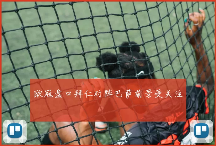 欧冠盘口拜仁对阵巴萨前景受关注