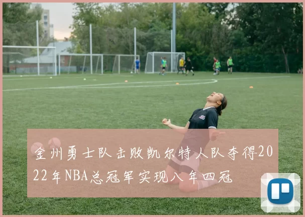 金州勇士队击败凯尔特人队夺得2022年NBA总冠军实现八年四冠