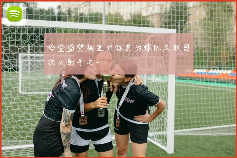 哈登盛赞梅里尔称其为球队及联盟顶尖射手之一