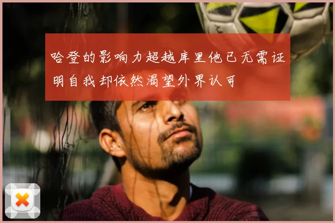 哈登的影响力超越库里他已无需证明自我却依然渴望外界认可