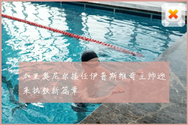 加里奥尼尔接任伊普斯维奇主帅迎来执教新篇章
