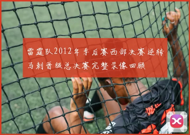 雷霆队2012年季后赛西部决赛逆转马刺晋级总决赛完整录像回顾