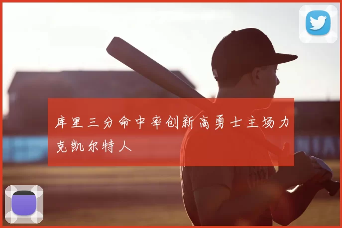 库里三分命中率创新高勇士主场力克凯尔特人
